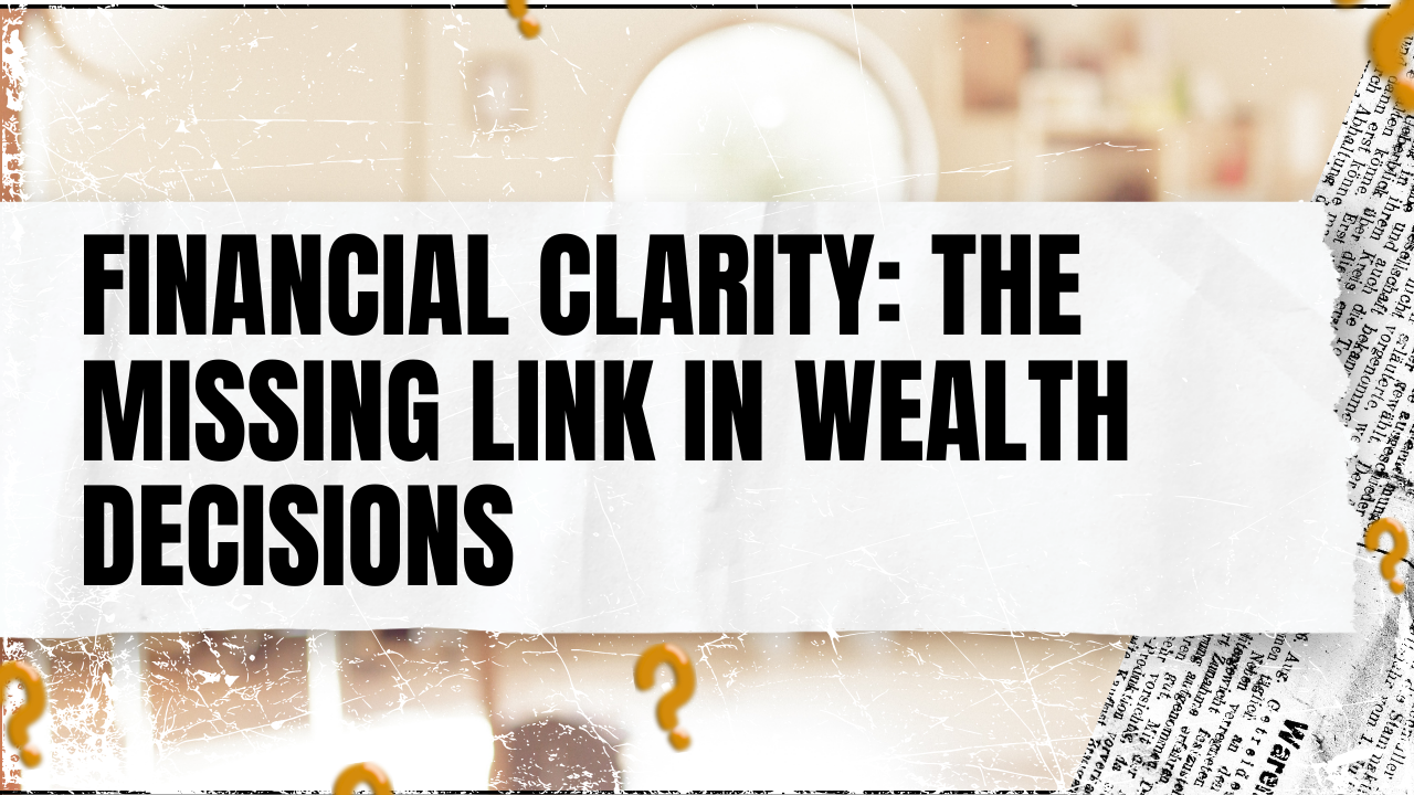 You are currently viewing Financial Clarity: The Missing Link in Wealth Decisions